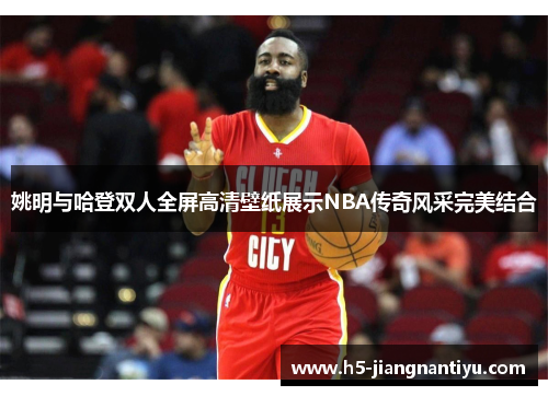 姚明与哈登双人全屏高清壁纸展示NBA传奇风采完美结合