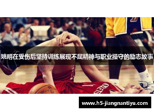姚明在受伤后坚持训练展现不屈精神与职业操守的励志故事