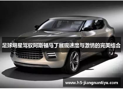 足球明星驾驭阿斯顿马丁展现速度与激情的完美结合