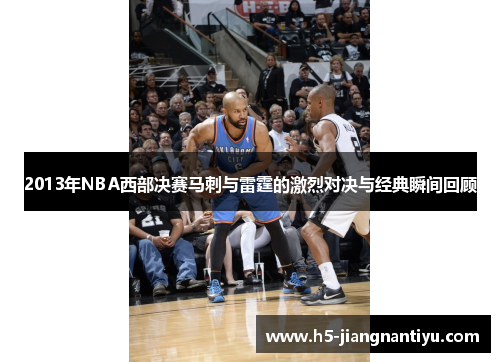 2013年NBA西部决赛马刺与雷霆的激烈对决与经典瞬间回顾