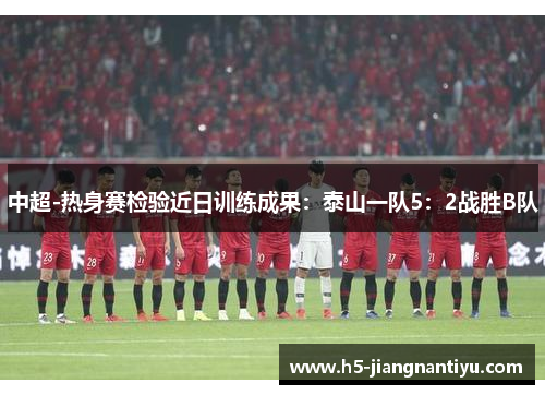中超-热身赛检验近日训练成果：泰山一队5：2战胜B队