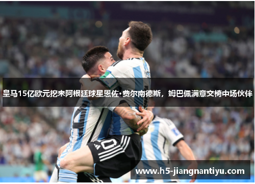 皇马15亿欧元挖来阿根廷球星恩佐·费尔南德斯，姆巴佩满意交椅中场伙伴