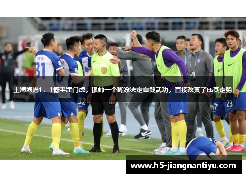 上海海港1：1憾平津门虎，穆帅一个糊涂决定自毁武功，直接改变了比赛走势